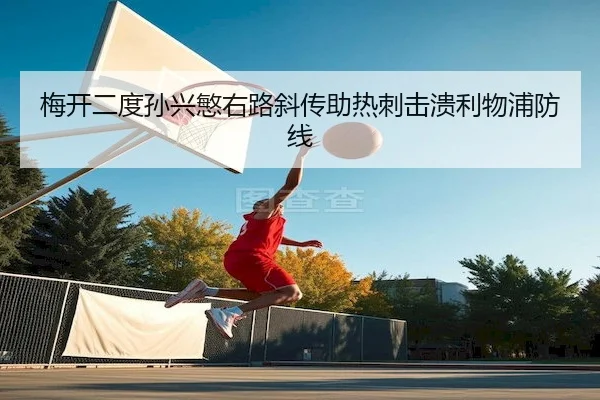 梅开二度孙兴慜右路斜传助热刺击溃利物浦防线